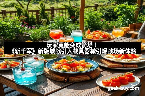 玩家竟能变成箭塔！《斩千军》新版城战引入载具器械引爆战场新体验